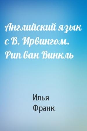Обложка книги «Английский язык с В. Ирвингом. Рип ван Винкль» — Илья Франк