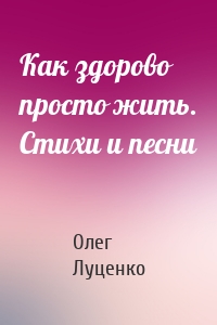 Как здорово просто жить. Стихи и песни