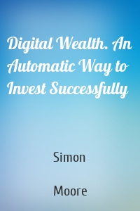Digital Wealth. An Automatic Way to Invest Successfully