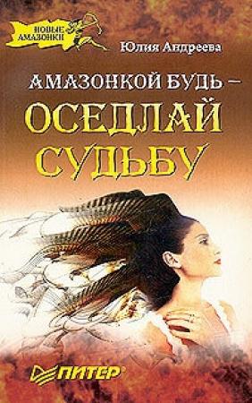 Обложка книги «Амазонкой будь – оседлай судьбу» — Юлия Андреева