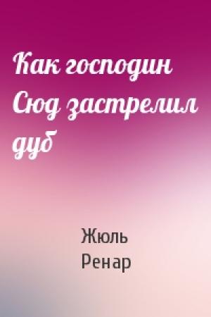 Обложка книги «Как господин Сюд застрелил дуб» — Жюль Ренар