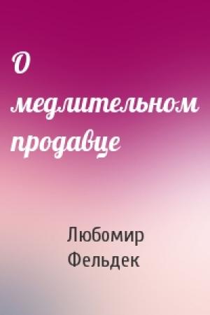 Обложка книги «О медлительном продавце» — Любомир Фельдек