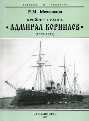 Обложка книги «Крейсер I ранга “Адмирал Корнилов". 1885-1911.» — Рафаил Мельников