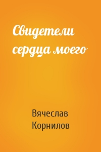 Свидетели сердца моего