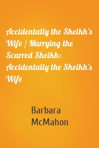 Accidentally the Sheikh's Wife / Marrying the Scarred Sheikh: Accidentally the Sheikh's Wife