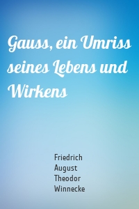 Gauss, ein Umriss seines Lebens und Wirkens