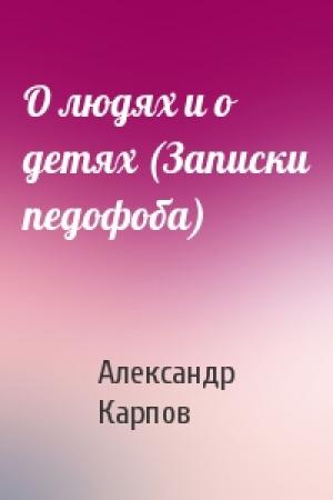 Обложка книги «О людях и о детях (Записки педофоба)» — Александр Карпов
