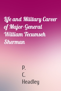 Life and Military Career of Major-General William Tecumseh Sherman
