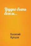 Василий Купцов - Трудно быть богом…