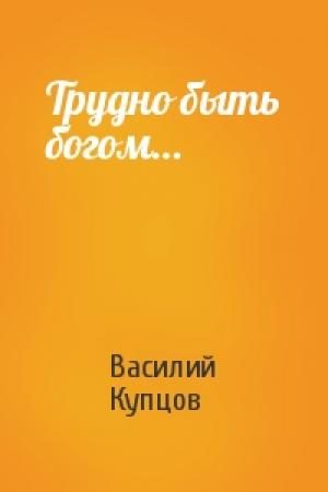 Обложка книги «Трудно быть богом…» — Василий Купцов