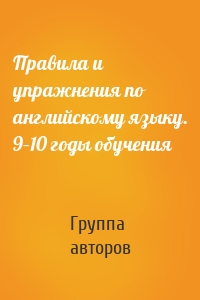 Правила и упражнения по английскому языку. 9–10 годы обучения