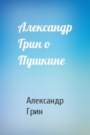 Обложка книги «Александр Грин о Пушкине» — Александр Грин