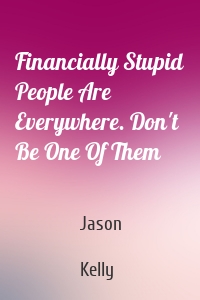Financially Stupid People Are Everywhere. Don't Be One Of Them