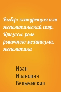 Выбор: конкуренция или геополитический спор. Кризисы, роль рыночного механизма, геополитика