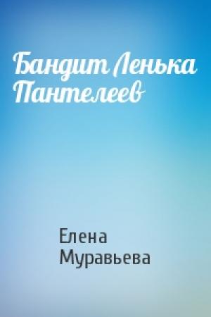 Обложка книги «Бандит Ленька Пантелеев» — Елена Муравьева