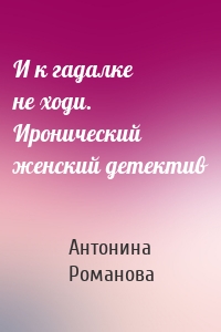 И к гадалке не ходи. Иронический женский детектив