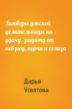 Обложка книги «Заговоры донской целительницы на удачу, защиту от невзгод, порчи и сглаза» — Дарья Усвятова