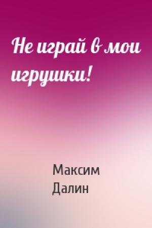 Обложка книги «Не играй в мои игрушки!» — Максим Далин