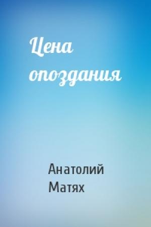Обложка книги «Цена опоздания» — Анатолий Матях