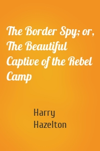 The Border Spy; or, The Beautiful Captive of the Rebel Camp