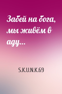 Забей на бога, мы живём в аду…