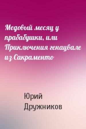 Обложка книги «Медовый месяц у прабабушки, или Приключения генацвале из Сакраменто» — Юрий Дружников