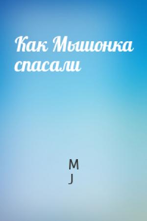 Обложка книги «Как Мышонка спасали» — M J