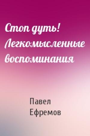 Обложка книги «Стоп дуть! Легкомысленные воспоминания» — Павел Ефремов