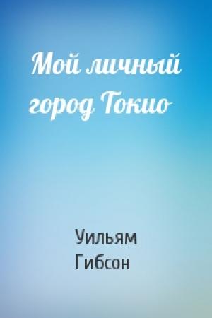 Обложка книги «Мой личный город Токио» — Уильям Гибсон
