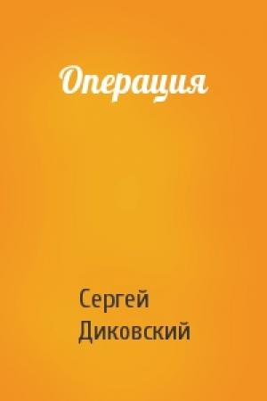 Обложка книги «Операция» — Сергей Диковский