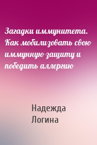 Загадки иммунитета. Как мобилизовать свою иммунную защиту и победить аллергию