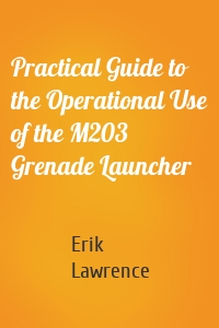 Practical Guide to the Operational Use of the M203 Grenade Launcher