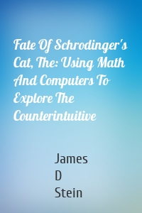 Fate Of Schrodinger's Cat, The: Using Math And Computers To Explore The Counterintuitive