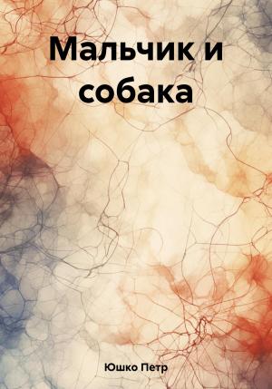 Обложка книги «Мальчик и собака» — Петр Юшко