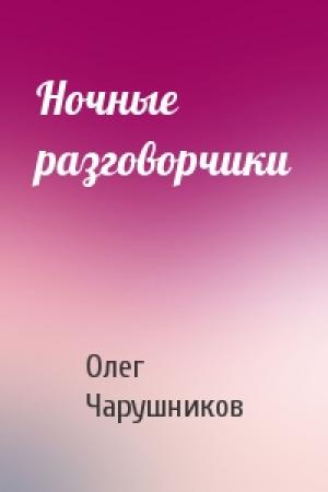 Обложка книги «Ночные разговорчики» — Олег Чарушников