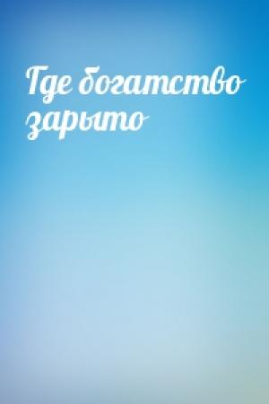 Обложка книги «Где богатство зарыто»