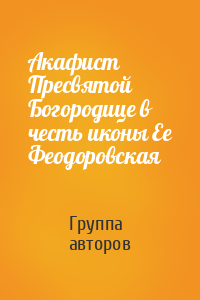 Акафист Пресвятой Богородице в честь иконы Ее Феодоровская