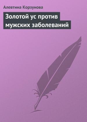 Обложка книги «Золотой ус против мужских заболеваний» — Алевтина Корзунова