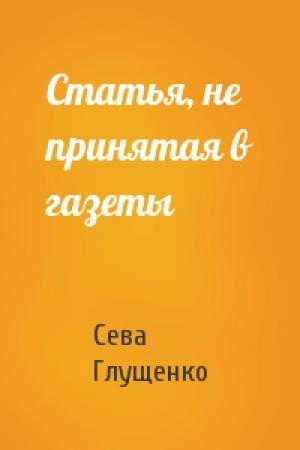 Обложка книги «Статья, не принятая в газеты» — Сева Глущенко