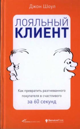 Обложка книги «Лояльный клиент: Как превратить разгневанного покупателя в счастливого за 60 секунд» — Джон Шоул