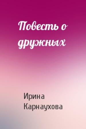 Обложка книги «Повесть о дружных» — Ирина Карнаухова