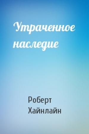 Обложка книги «Утраченное наследие» — Роберт Хайнлайн