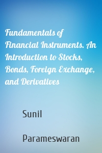 Fundamentals of Financial Instruments. An Introduction to Stocks, Bonds, Foreign Exchange, and Derivatives