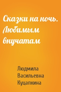 Сказки на ночь. Любимым внучатам