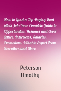 How to Land a Top-Paying Boat pilots Job: Your Complete Guide to Opportunities, Resumes and Cover Letters, Interviews, Salaries, Promotions, What to Expect From Recruiters and More