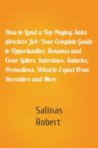 How to Land a Top-Paying Sales directors Job: Your Complete Guide to Opportunities, Resumes and Cover Letters, Interviews, Salaries, Promotions, What to Expect From Recruiters and More