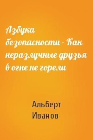 Обложка книги «Азбука безопасности - Как неразлучные друзья в огне не горели» — Альберт Иванов