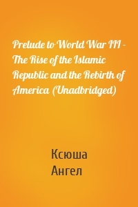 Prelude to World War III - The Rise of the Islamic Republic and the Rebirth of America (Unadbridged)