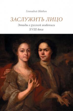 Обложка книги «Заслужить лицо. Этюды о русской живописи XVIII века» — Геннадий Вдовин