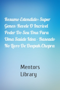 Resumo Estendido: Super Genes: Revele O Incrível Poder Do Seu Dna Para Uma Saúde Idea - Baseado No Livro De Deepak Chopra